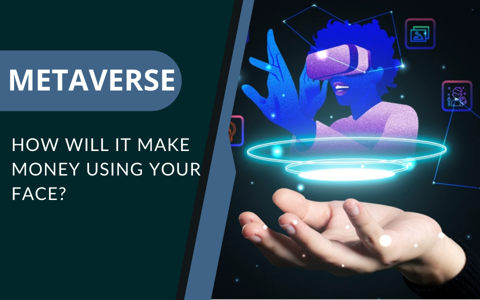 Metaverse – How will it make Money using Your Face?